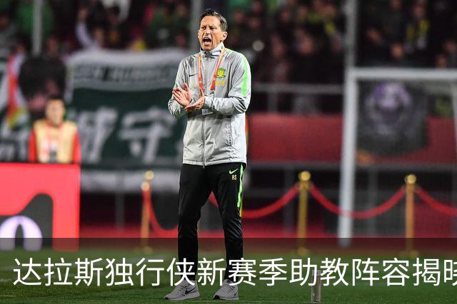 达拉斯独行侠新赛季助教阵容揭晓，前鹈鹕主帅加入团队