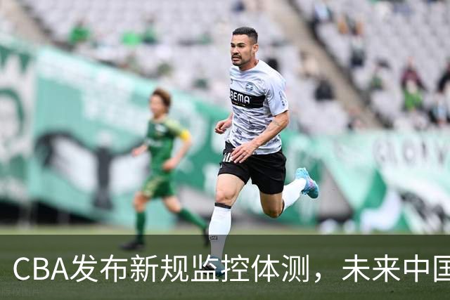CBA发布新规监控体测，未来中国篮球何去何从？
